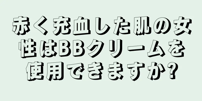 赤く充血した肌の女性はBBクリームを使用できますか?