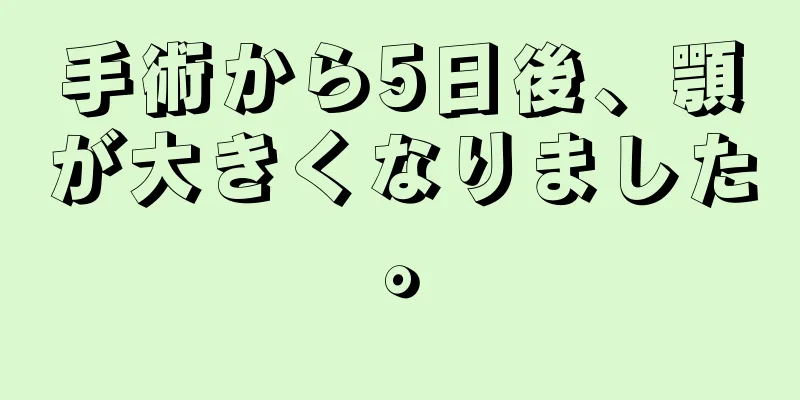 手術から5日後、顎が大きくなりました。