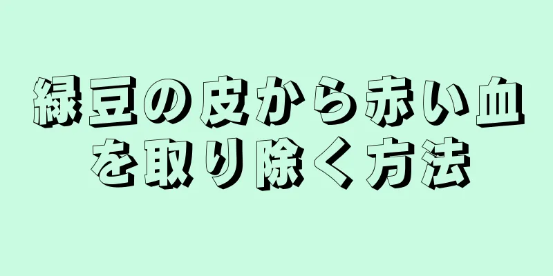 緑豆の皮から赤い血を取り除く方法