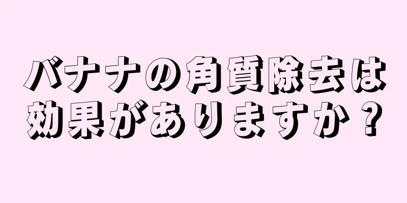 バナナの角質除去は効果がありますか？