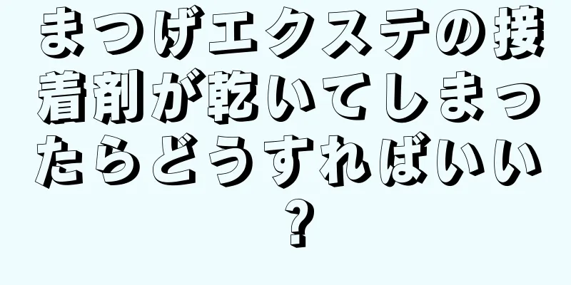 まつげエクステの接着剤が乾いてしまったらどうすればいい？