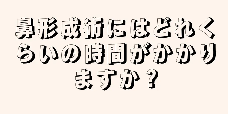 鼻形成術にはどれくらいの時間がかかりますか？
