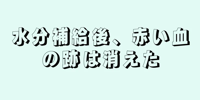 水分補給後、赤い血の跡は消えた