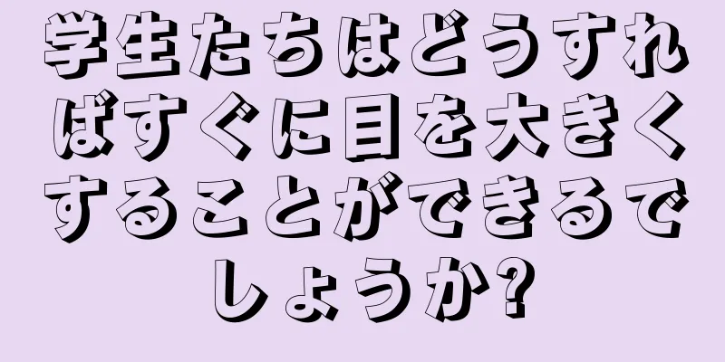 学生たちはどうすればすぐに目を大きくすることができるでしょうか?