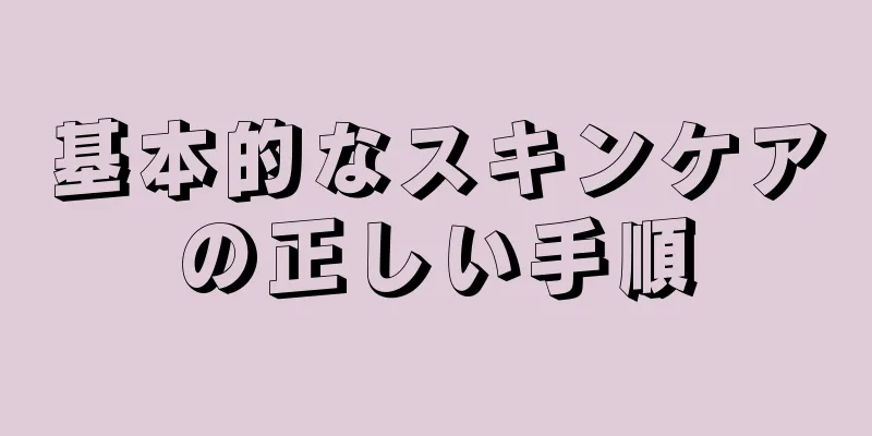 基本的なスキンケアの正しい手順