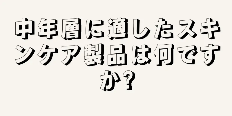 中年層に適したスキンケア製品は何ですか?