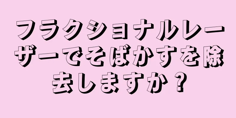 フラクショナルレーザーでそばかすを除去しますか？