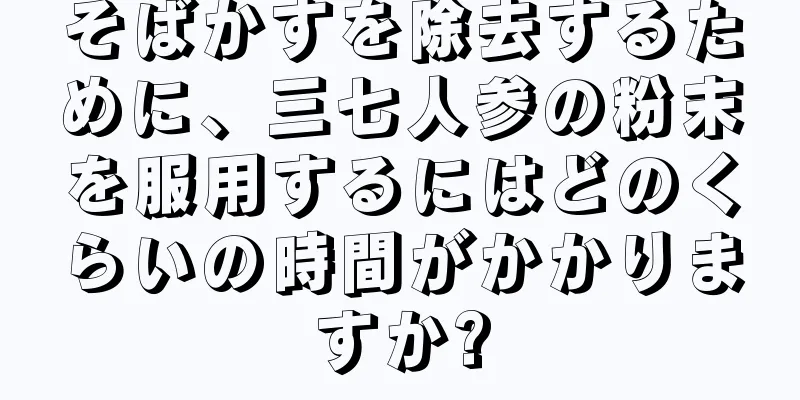そばかすを除去するために、三七人参の粉末を服用するにはどのくらいの時間がかかりますか?