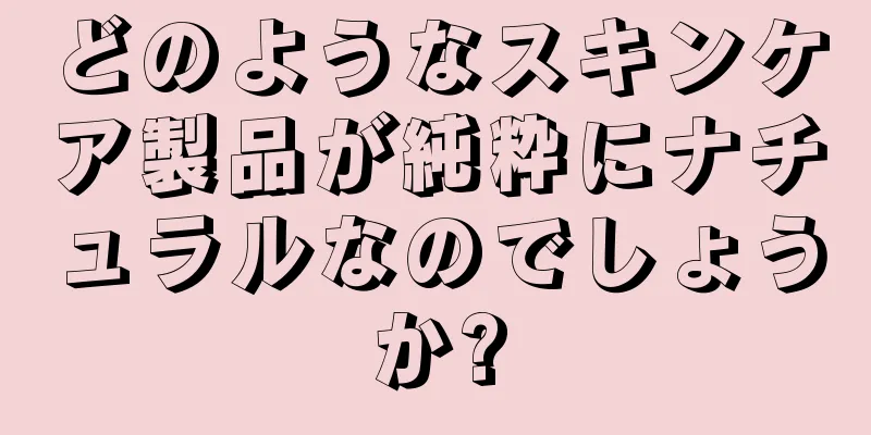 どのようなスキンケア製品が純粋にナチュラルなのでしょうか?