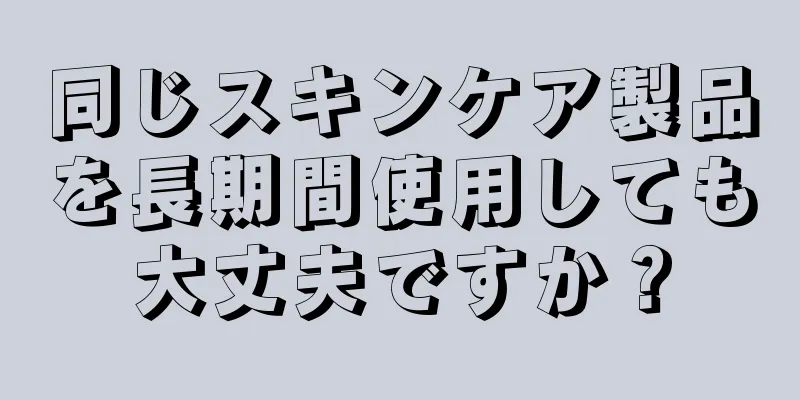 同じスキンケア製品を長期間使用しても大丈夫ですか？