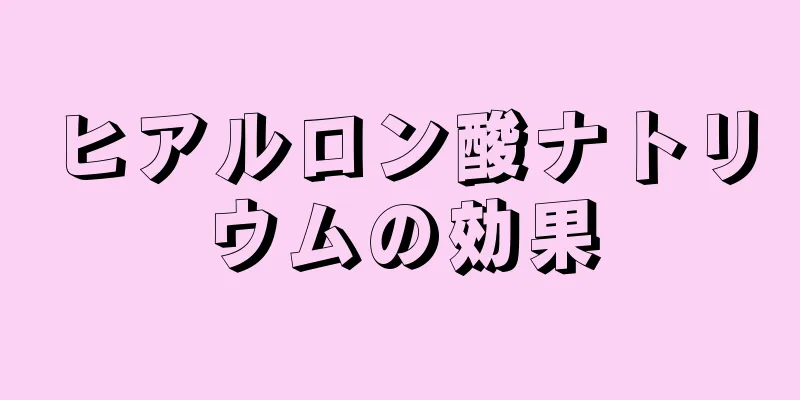 ヒアルロン酸ナトリウムの効果