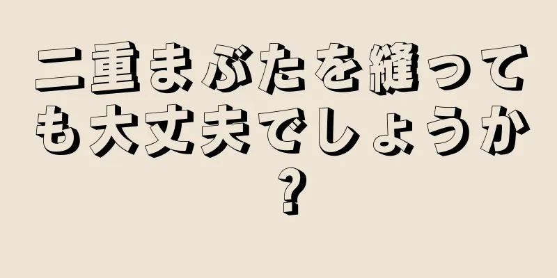 二重まぶたを縫っても大丈夫でしょうか？