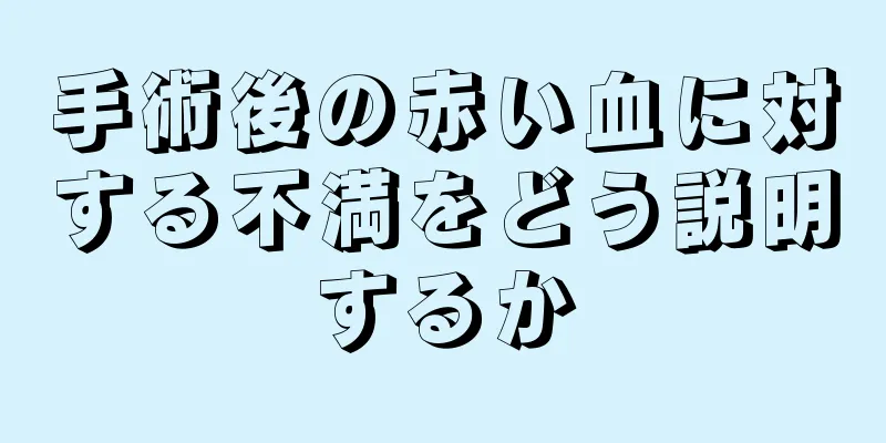 手術後の赤い血に対する不満をどう説明するか