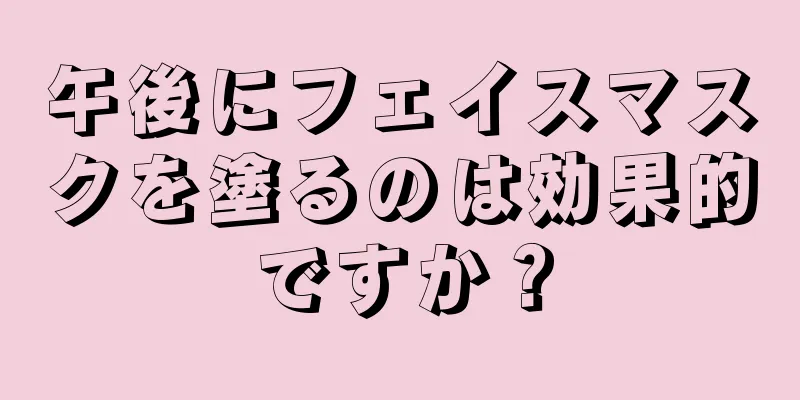 午後にフェイスマスクを塗るのは効果的ですか？