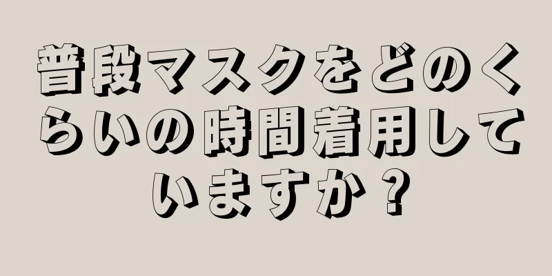 普段マスクをどのくらいの時間着用していますか？