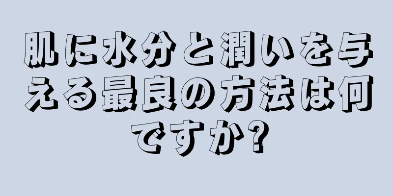 肌に水分と潤いを与える最良の方法は何ですか?