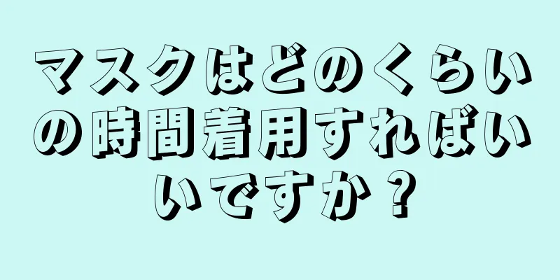 マスクはどのくらいの時間着用すればいいですか？