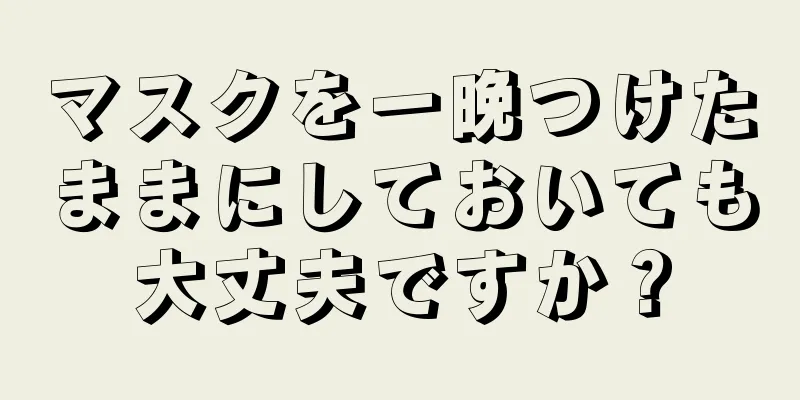 マスクを一晩つけたままにしておいても大丈夫ですか？