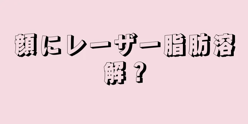顔にレーザー脂肪溶解？