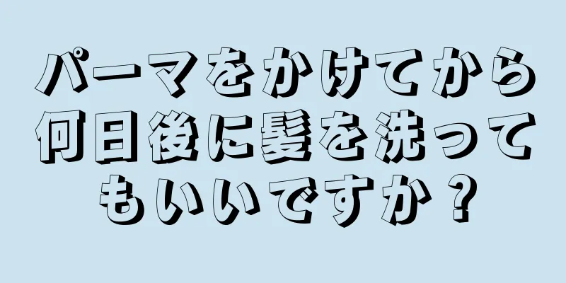 パーマをかけてから何日後に髪を洗ってもいいですか？