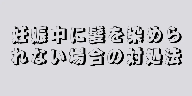 妊娠中に髪を染められない場合の対処法