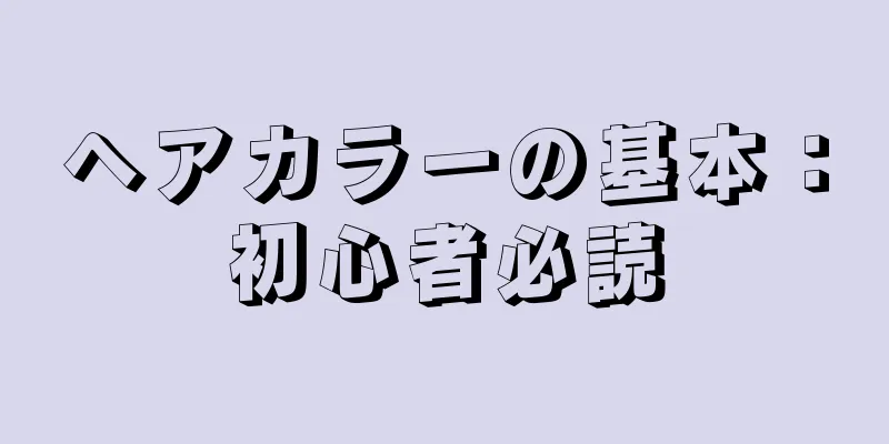 ヘアカラーの基本：初心者必読