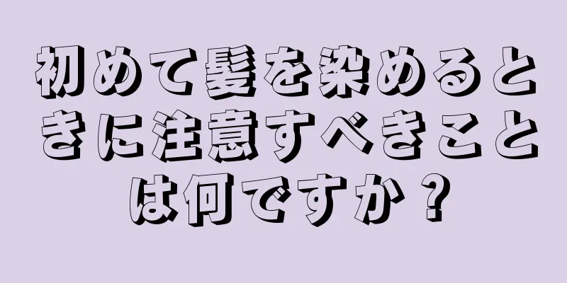 初めて髪を染めるときに注意すべきことは何ですか？