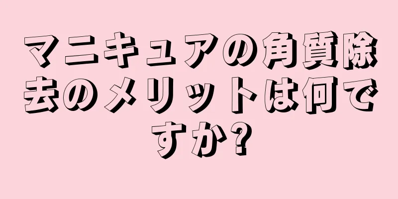 マニキュアの角質除去のメリットは何ですか?