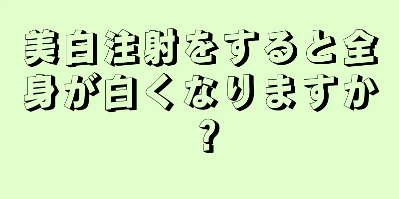 美白注射をすると全身が白くなりますか？
