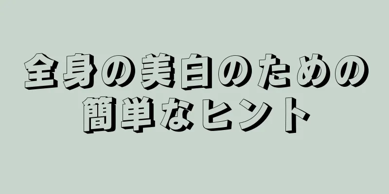 全身の美白のための簡単なヒント