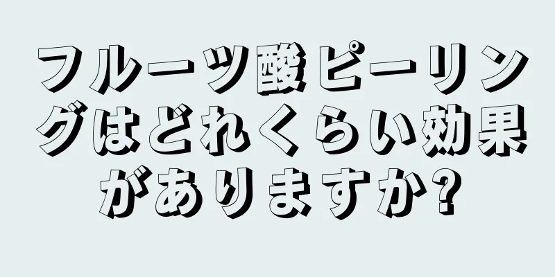フルーツ酸ピーリングはどれくらい効果がありますか?