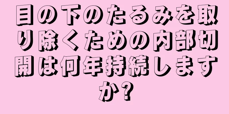 目の下のたるみを取り除くための内部切開は何年持続しますか?