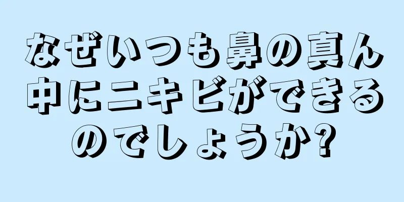 なぜいつも鼻の真ん中にニキビができるのでしょうか?