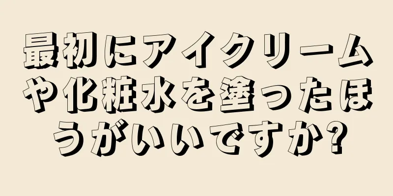 最初にアイクリームや化粧水を塗ったほうがいいですか?