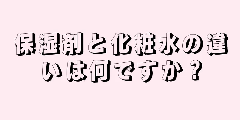 保湿剤と化粧水の違いは何ですか？