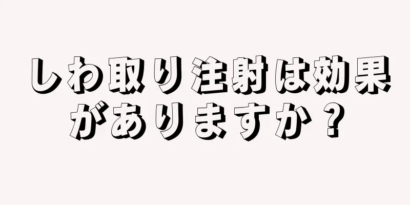 しわ取り注射は効果がありますか？
