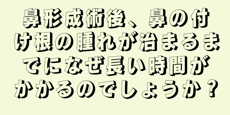 鼻形成術後、鼻の付け根の腫れが治まるまでになぜ長い時間がかかるのでしょうか？