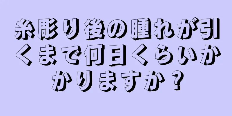 糸彫り後の腫れが引くまで何日くらいかかりますか？