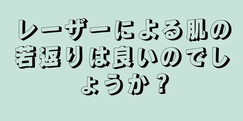 レーザーによる肌の若返りは良いのでしょうか？