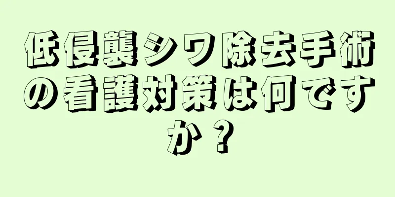 低侵襲シワ除去手術の看護対策は何ですか？