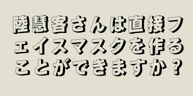 陸慧客さんは直接フェイスマスクを作ることができますか？