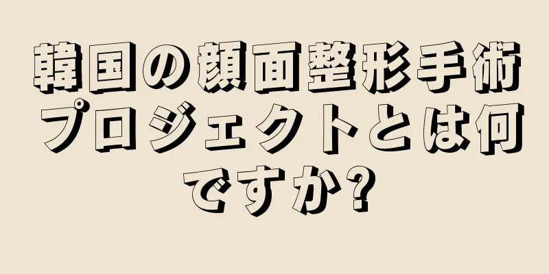 韓国の顔面整形手術プロジェクトとは何ですか?