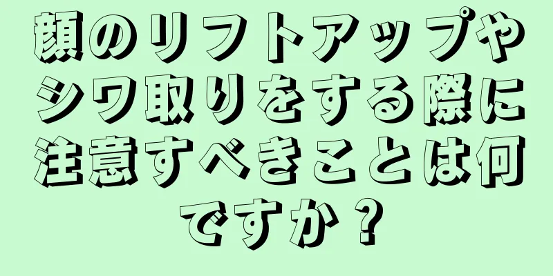顔のリフトアップやシワ取りをする際に注意すべきことは何ですか？