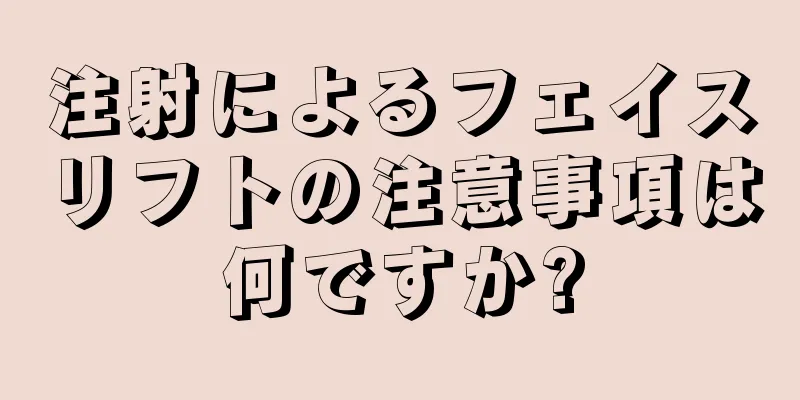 注射によるフェイスリフトの注意事項は何ですか?
