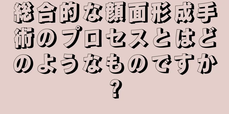 総合的な顔面形成手術のプロセスとはどのようなものですか?