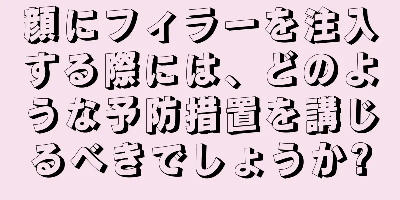 顔にフィラーを注入する際には、どのような予防措置を講じるべきでしょうか?