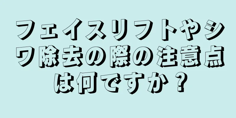 フェイスリフトやシワ除去の際の注意点は何ですか？
