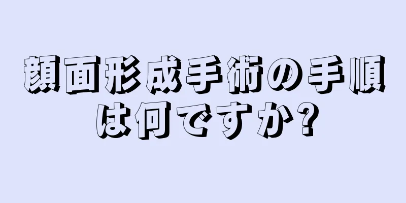 顔面形成手術の手順は何ですか?