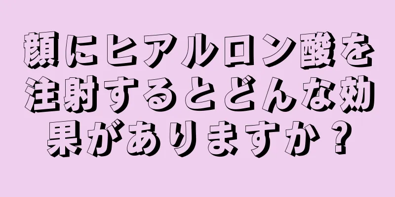 顔にヒアルロン酸を注射するとどんな効果がありますか？