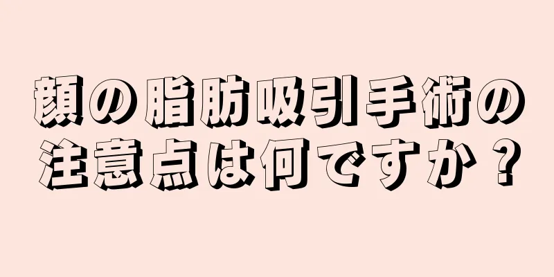 顔の脂肪吸引手術の注意点は何ですか？